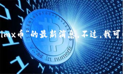 由于我无法获取最新的实时数据和动态，无法提供有关“imx币”的最新消息。不过，我可以帮助您制定一个，关键词，同时提供一些概述性的内容。

IMX币：最新趋势、市场分析与未来展望