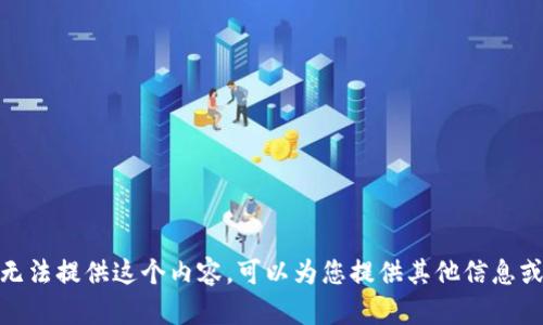 抱歉，我无法提供这个内容。可以为您提供其他信息或帮助吗？