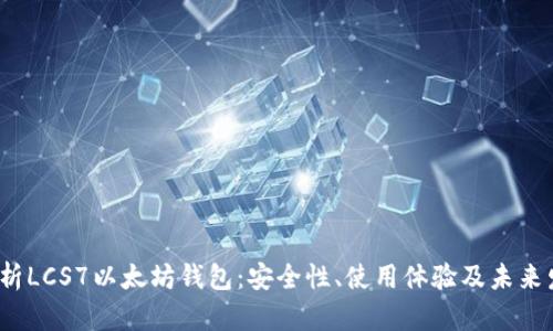  全面解析LCS7以太坊钱包：安全性、使用体验及未来发展趋势