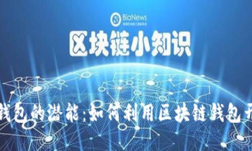 挖掘区块链钱包的潜能：如何利用区块链钱包开发创新产品