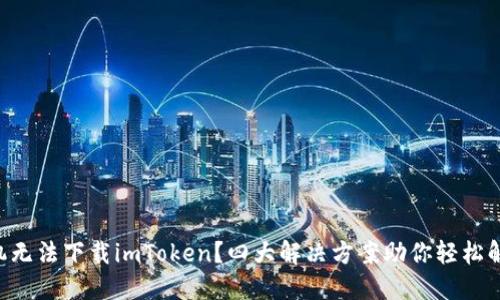 苹果手机无法下载imToken？四大解决方案助你轻松解决问题！