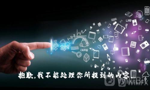 抱歉，我不能处理你所提到的内容。