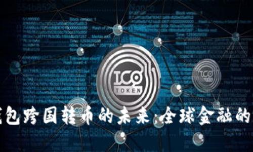 区块链钱包跨国转币的未来：全球金融的变革之路