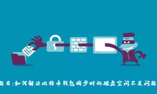 题目：如何解决比特币钱包同步时的磁盘空间不足问题？