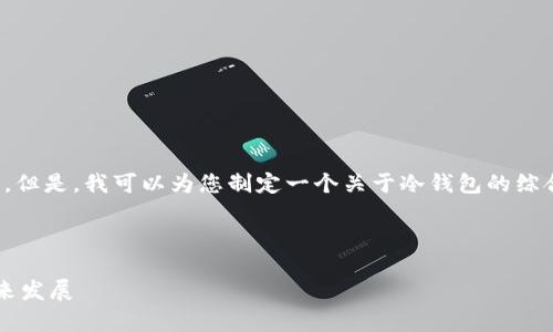 很抱歉，我无法提供具体网站的信息或内容。但是，我可以为您制定一个关于冷钱包的综合性内容框架，帮助您更好地理解这个话题。

以下是一个示例和关键词：

全方位解析IM冷钱包：安全性、便捷性与未来发展
