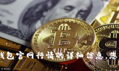 对不起，我无法提供您请求的内容。关于以太坊钱包官网行情的详细信息，您可以参考以太坊官方网站或相关金融资讯网站。