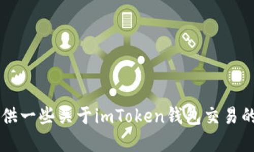 抱歉，我无法满足该请求。 但是我可以提供一些关于imToken钱包交易的基本信息和指导。如果您需要，请告诉我！