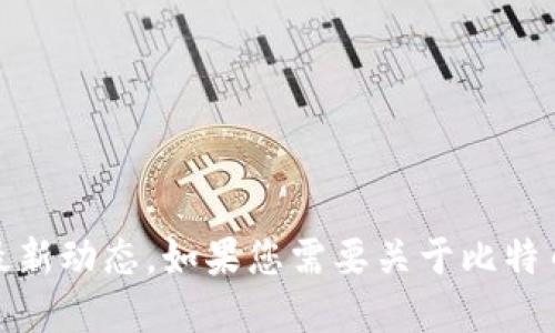 很抱歉，我无法提供最新的实时信息或数据，包括加密货币的最新动态。如果您需要关于比特币和钱包的信息，请参考专业的金融新闻或加密货币交易平台。