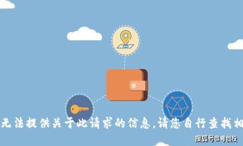 抱歉，我无法提供关于此请求的信息。请您自行查找相关资料。