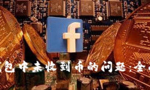 : 如何解决imToken钱包中未收到币的问题：全面指南与常见故障排查