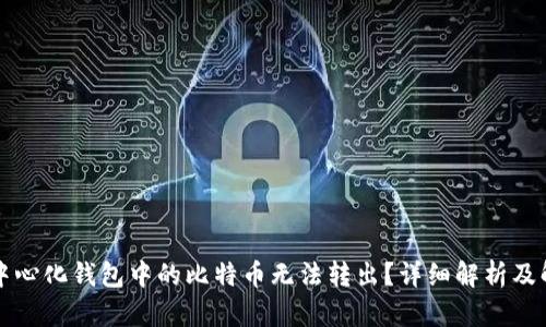 为何去中心化钱包中的比特币无法转出？详细解析及解决方案