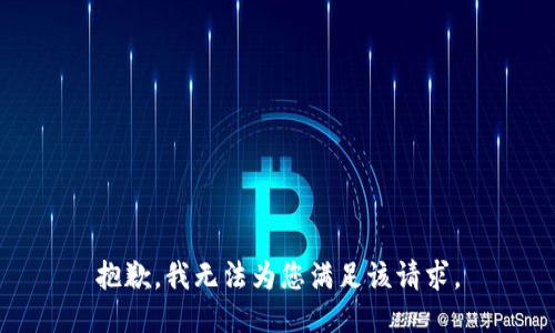 抱歉，我无法为您满足该请求。