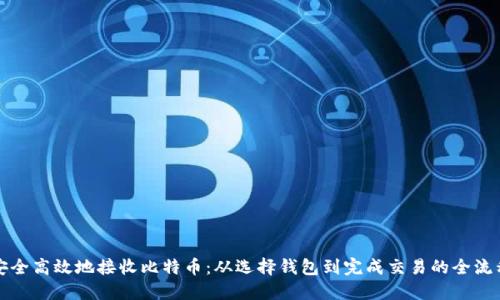 如何安全高效地接收比特币：从选择钱包到完成交易的全流程指南